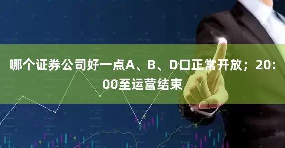 哪个证券公司好一点A、B、D口正常开放；20:00至运营结束