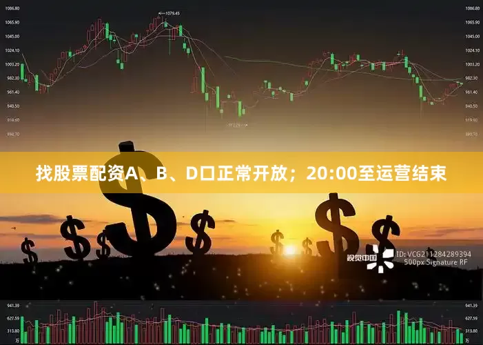 找股票配资A、B、D口正常开放；20:00至运营结束