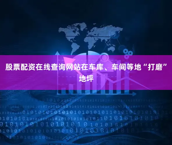 股票配资在线查询网站在车库、车间等地“打磨”地坪
