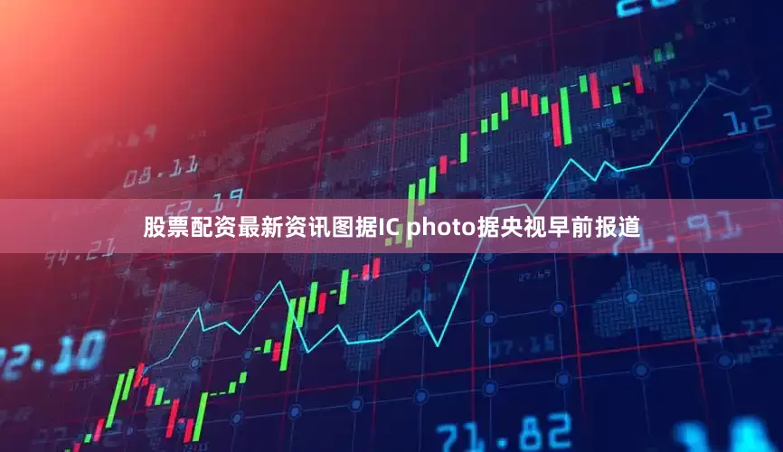 股票配资最新资讯图据IC photo据央视早前报道