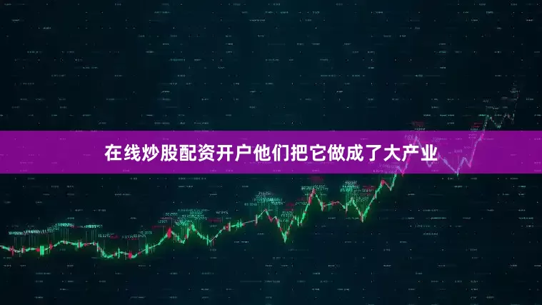 在线炒股配资开户他们把它做成了大产业