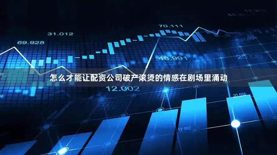 怎么才能让配资公司破产滚烫的情感在剧场里涌动