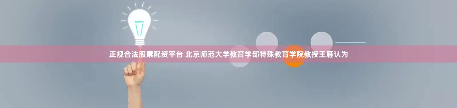 正规合法股票配资平台 　　北京师范大学教育学部特殊教育学院教授王雁认为