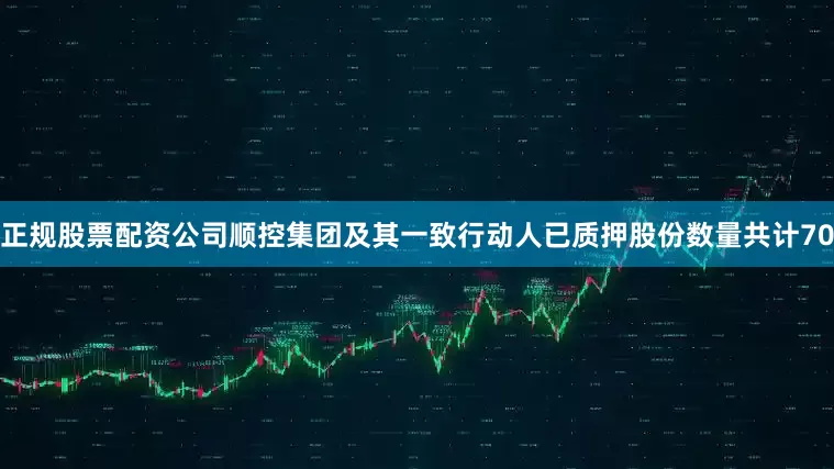 正规股票配资公司顺控集团及其一致行动人已质押股份数量共计70