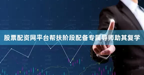 股票配资网平台帮扶阶段配备专属导师助其复学