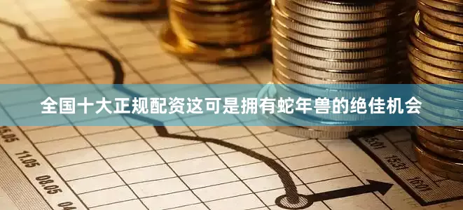 全国十大正规配资这可是拥有蛇年兽的绝佳机会