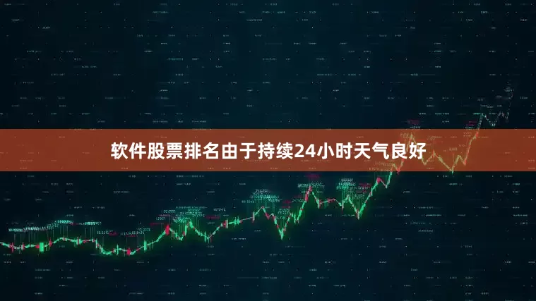 软件股票排名由于持续24小时天气良好