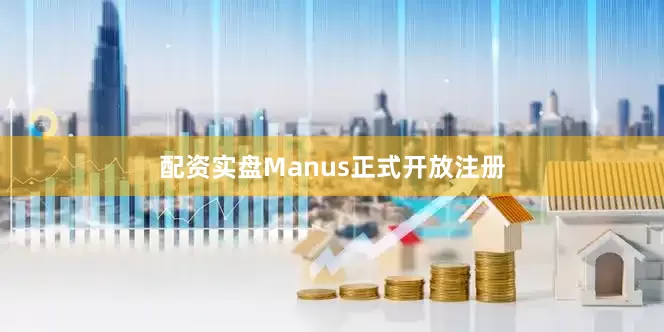 配资实盘Manus正式开放注册