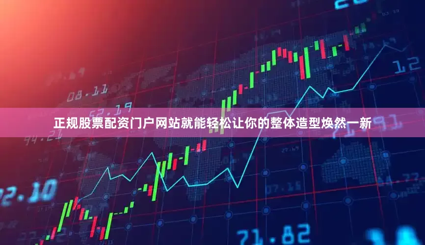 正规股票配资门户网站就能轻松让你的整体造型焕然一新