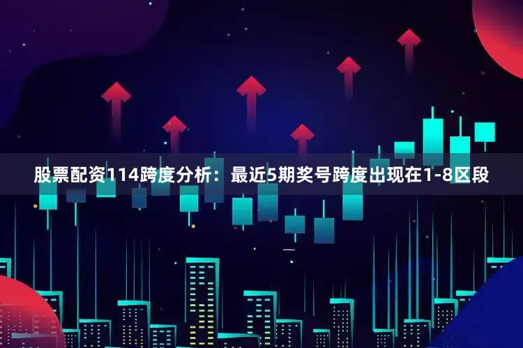 股票配资114　　跨度分析：最近5期奖号跨度出现在1-8区段