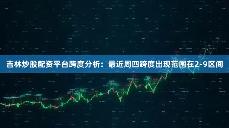 吉林炒股配资平台　　跨度分析：最近周四跨度出现范围在2-9区间
