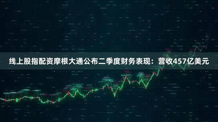 线上股指配资摩根大通公布二季度财务表现：营收457亿美元