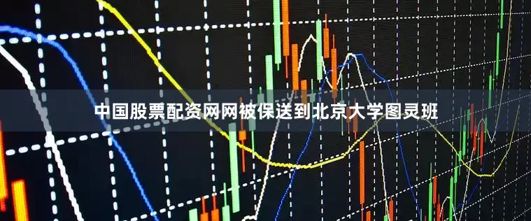 中国股票配资网网被保送到北京大学图灵班