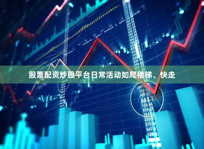 股票配资炒股平台日常活动如爬楼梯、快走