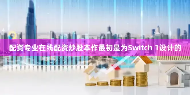 配资专业在线配资炒股本作最初是为Switch 1设计的