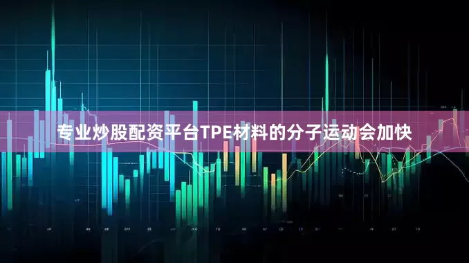 专业炒股配资平台TPE材料的分子运动会加快