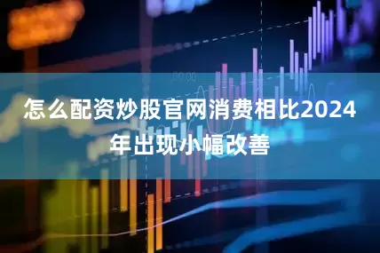 怎么配资炒股官网消费相比2024年出现小幅改善