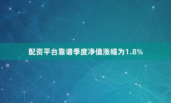 配资平台靠谱季度净值涨幅为1.8%