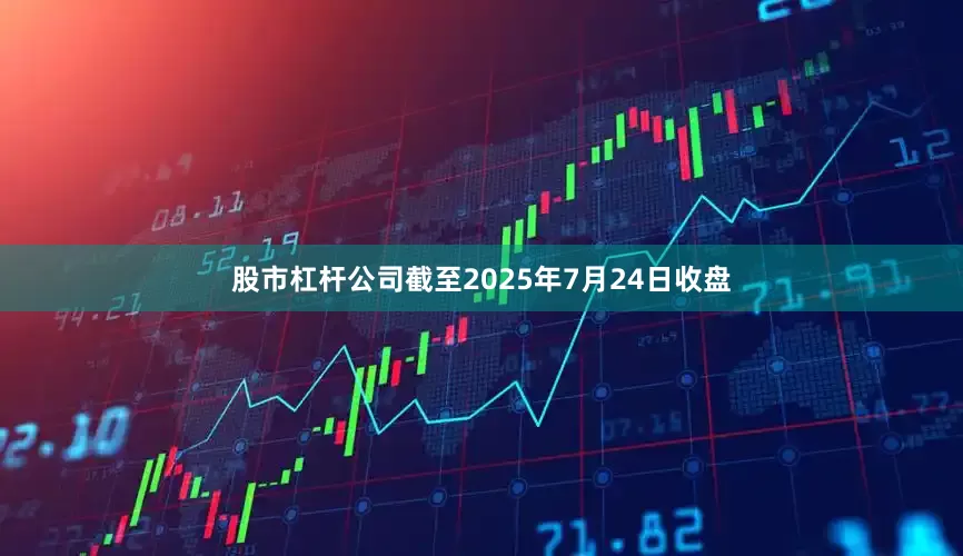 股市杠杆公司截至2025年7月24日收盘