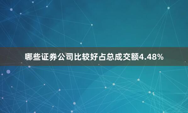 哪些证券公司比较好占总成交额4.48%