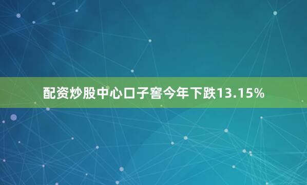 配资炒股中心口子窖今年下跌13.15%