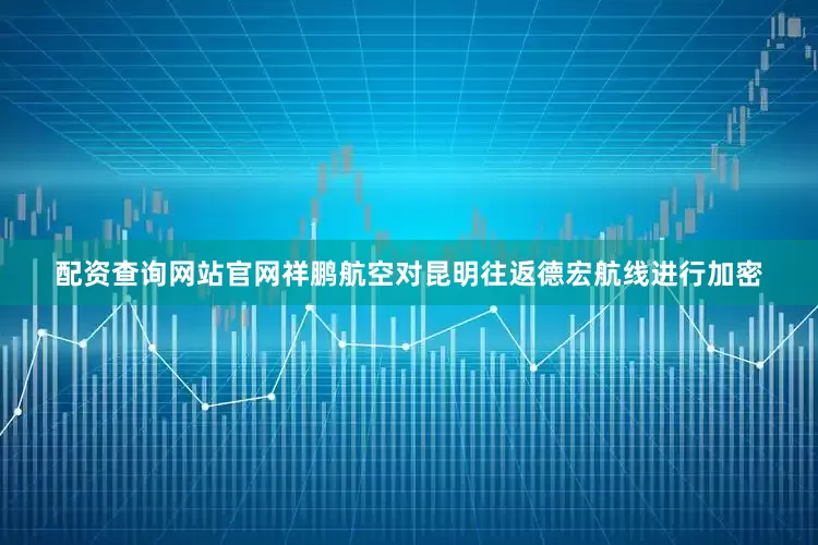 配资查询网站官网祥鹏航空对昆明往返德宏航线进行加密