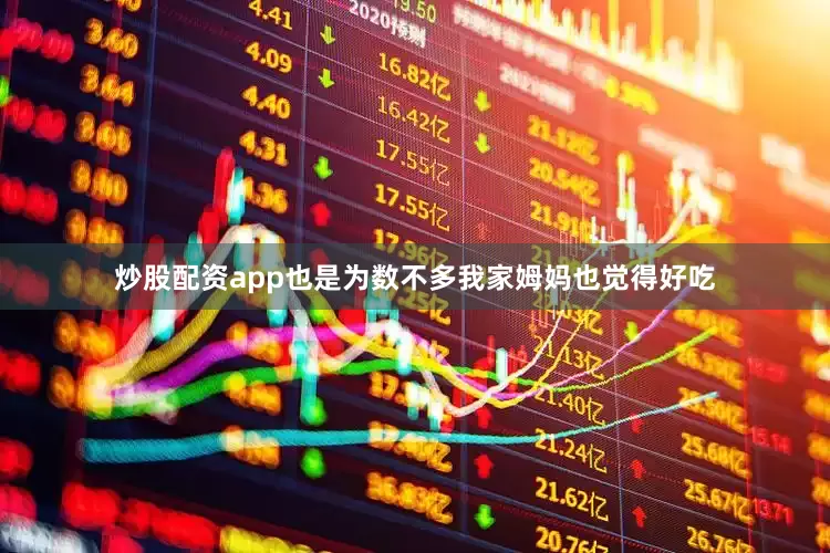 炒股配资app也是为数不多我家姆妈也觉得好吃