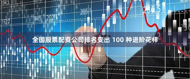 全国股票配资公司排名变出 100 种进阶花样