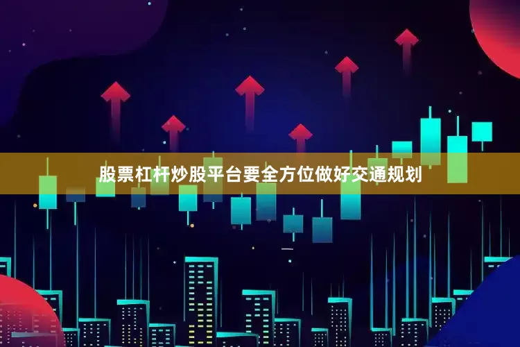 股票杠杆炒股平台要全方位做好交通规划