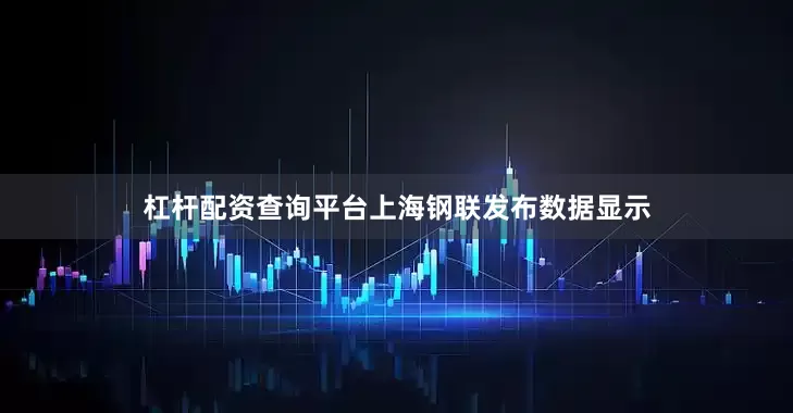杠杆配资查询平台上海钢联发布数据显示