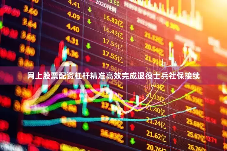 网上股票配资杠杆精准高效完成退役士兵社保接续