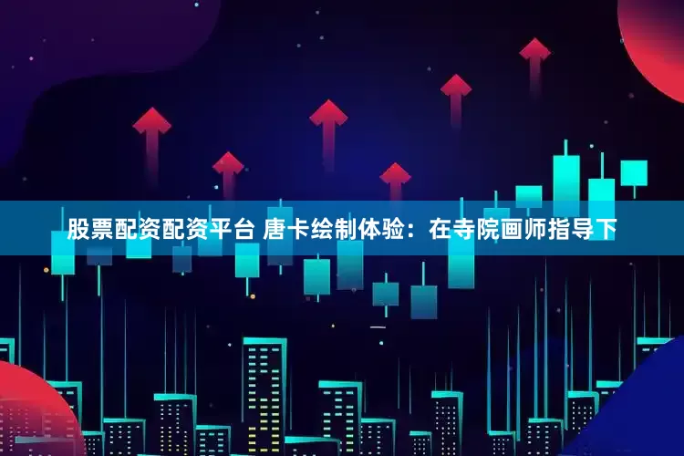 股票配资配资平台 唐卡绘制体验：在寺院画师指导下