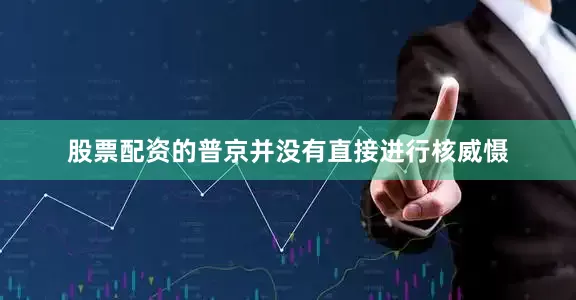 股票配资的普京并没有直接进行核威慑