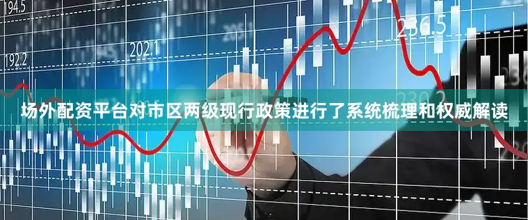 场外配资平台对市区两级现行政策进行了系统梳理和权威解读