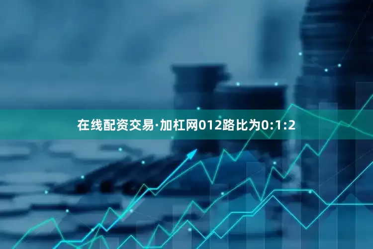 在线配资交易·加杠网012路比为0:1:2