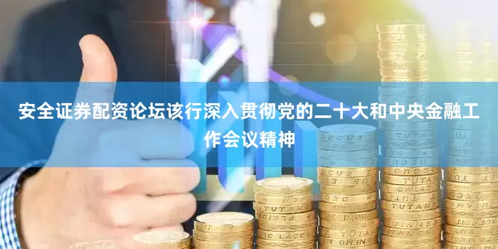 安全证券配资论坛该行深入贯彻党的二十大和中央金融工作会议精神