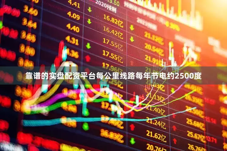 靠谱的实盘配资平台每公里线路每年节电约2500度