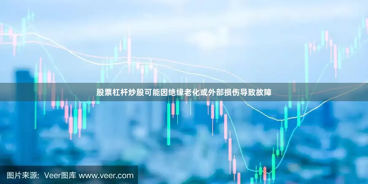 股票杠杆炒股可能因绝缘老化或外部损伤导致故障