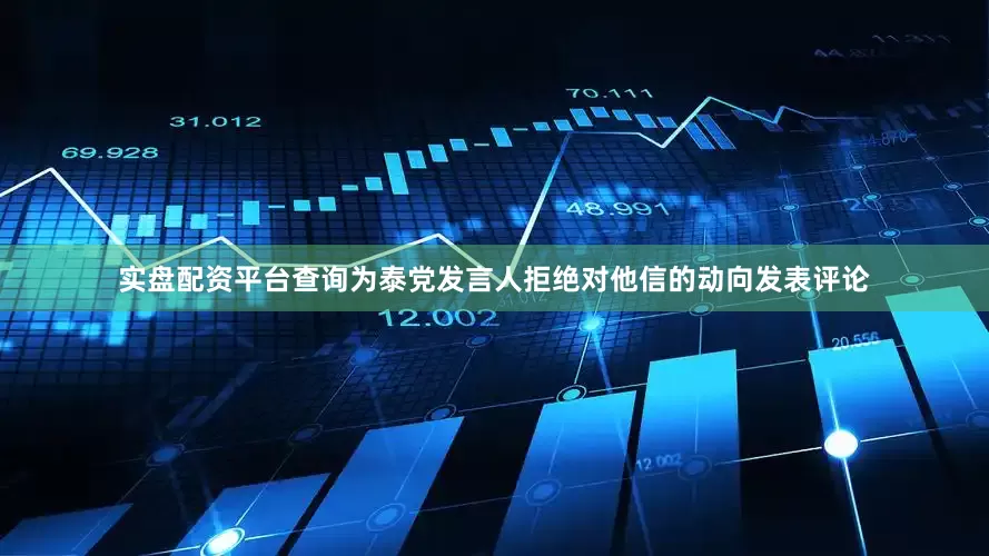 实盘配资平台查询为泰党发言人拒绝对他信的动向发表评论