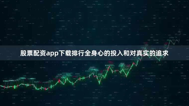 股票配资app下载排行全身心的投入和对真实的追求