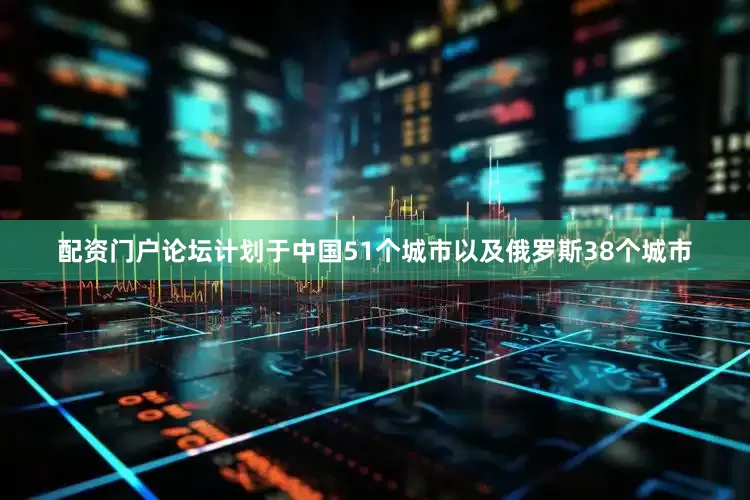 配资门户论坛计划于中国51个城市以及俄罗斯38个城市