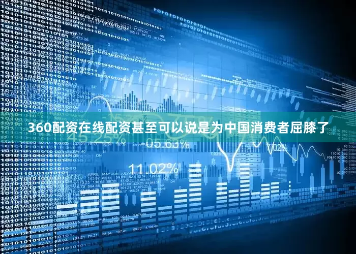 360配资在线配资甚至可以说是为中国消费者屈膝了