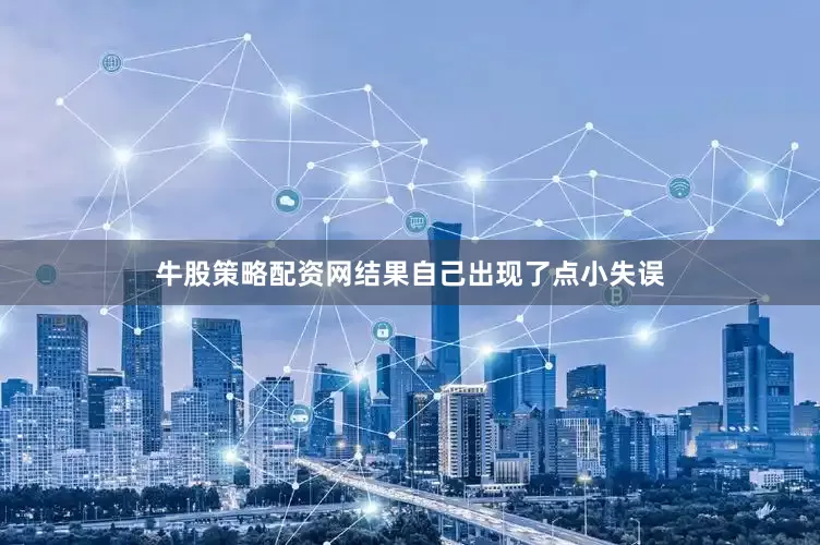 牛股策略配资网结果自己出现了点小失误