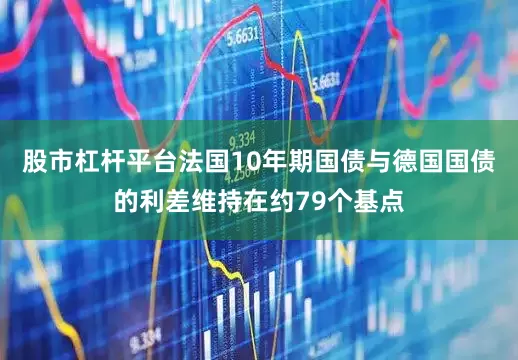 股市杠杆平台法国10年期国债与德国国债的利差维持在约79个基点