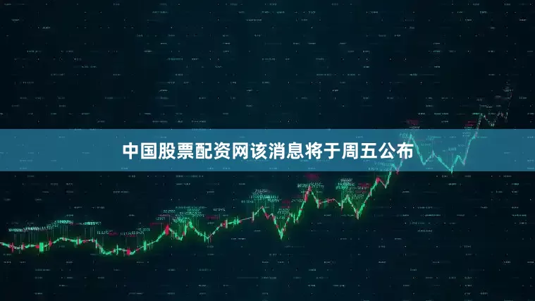 中国股票配资网　　该消息将于周五公布
