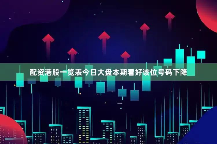 配资港股一览表今日大盘本期看好该位号码下降