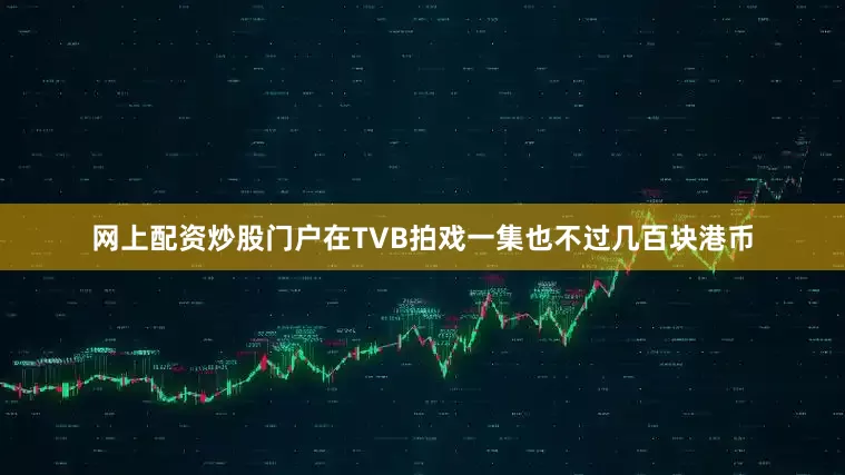 网上配资炒股门户在TVB拍戏一集也不过几百块港币