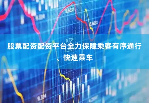 股票配资配资平台全力保障乘客有序通行、快速乘车