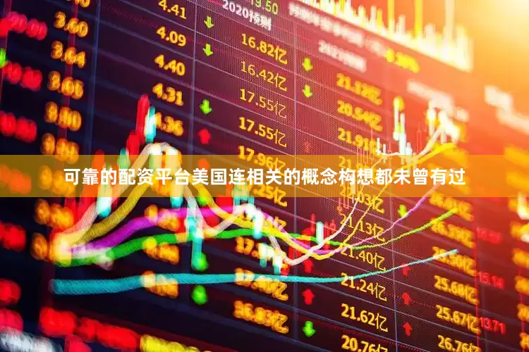 可靠的配资平台美国连相关的概念构想都未曾有过