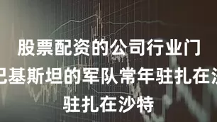 股票配资的公司行业门户巴基斯坦的军队常年驻扎在沙特
